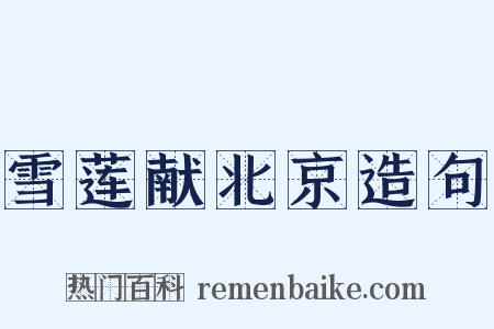 雪莲献北京造句是什么意思的图片